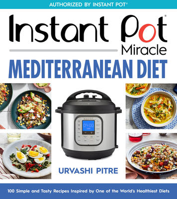 Instant Pot Miracle Mediterranean Diet Cookbook: 100 Simple and Tasty Recipes Inspired by One of the World's Healthiest Diets - Pitre, Urvashi