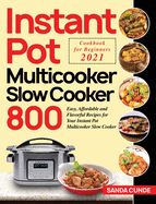 Instant Pot Multicooker Slow Cooker Cookbook for Beginners 2021: 800 Easy, Affordable and Flavorful Recipes for Your Instant Pot Multicooker Slow Cooker