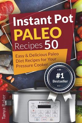 Instant Pot Paleo Recipes: 50 Easy and Delicious Paleo Diet Recipes for your Pre - Baker, Tanya