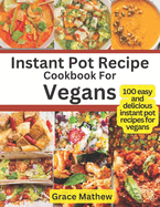 Instant Pot Recipe Cookbook For Vegans: 100 easy and delicious instant pot recipes for vegans