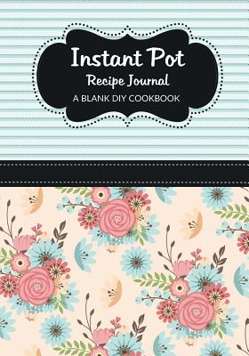 Instant Pot Recipe Journal: A Blank DIY Cookbook - Becker, Vicki