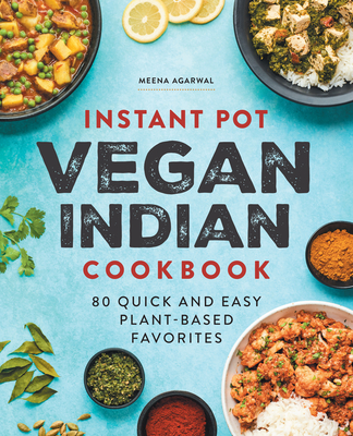 Instant Pot Vegan Indian Cookbook: 80 Quick and Easy Plant-Based Favorites - Agarwal, Meena