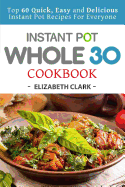 Instant Pot Whole 30 Cookbook: Top 60 Quick, Easy and Delicious Instant Pot Recipes for Everyone