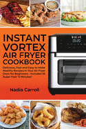 Instant Vortex Air Fryer Cookbook: Delicious, Fast and Easy to Make Healthy Recipes in Your Air Fryer Oven for Beginners - Includes 55 Super Fast 5 Minutes