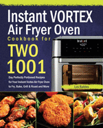 Instant Vortex Air Fryer Oven Cookbook for Two: 1001-Day Perfectly Portioned Recipes for Your Instant Vortex Air Fryer Oven to Fry, Bake, Grill & Roast and More