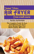 Instant Vortex Air Fryer Oven Crash Course: The Complete Guide To Easy And Delicious Air Fryer Oven Recipes That Your Whole Family Will Love