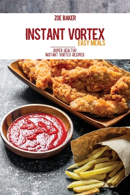 Instant Vortex Easy Meals: Super Healthy Instant Vortex Recipes - Baker, Zoe