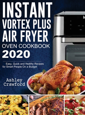 Instant Vortex Plus Air Fryer Oven Cookbook 2020: Easy, Quick and Healthy Recipes for Smart People On a Budget - Crawford, Ashley