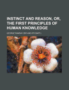Instinct and Reason, Or, the First Principles of Human Knowledge