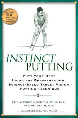 Instinct Putting: Putt Your Best Using the Breakthrough, Science-Based Target Vision Putting Technique - Alpenfels, Eric, and Heath, Cary, and Christina, Bob, PhD