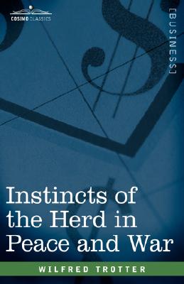 Instincts of the Herd in Peace and War - Trotter, Wilfred, and Trotter, W