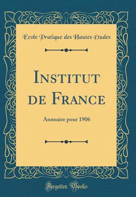 Institut de France: Annuaire Pour 1906 (Classic Reprint) - Etudes, Ecole Pratique Des Hautes