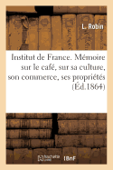 Institut de France. M?moire Sur Le Caf?, Sur Sa Culture, Son Commerce, Ses Propri?t?s Du Caf? Robin