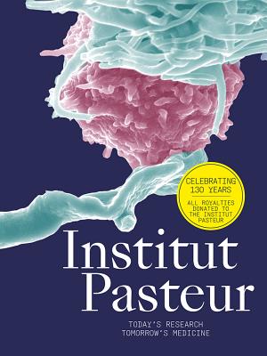 Institut Pasteur: The Future of Research and Medicine - Scientists of Institut Pasteur (Editor), and Cordonnier, Marie-Neige (Text by), and Gillet, Emilie (Text by)