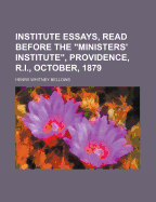 Institute Essays, Read Before the Ministers' Institute, Providence, R.I., October, 1879