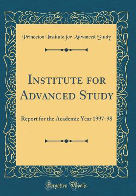 Institute for Advanced Study: Report for the Academic Year 1997-98 (Classic Reprint) - Study, Princeton Institute for Advanced