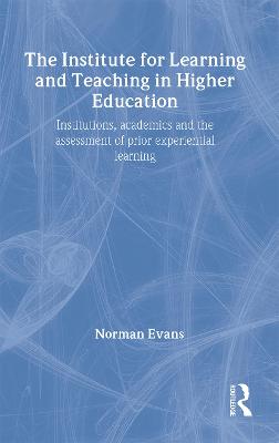 Institute for Learning and Teaching in Higher Education: Institutions, Academics & Assessment of Prior Experiential Learning - Evans, Norman