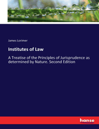 Institutes of Law: A Treatise of the Principles of Jurisprudence as determined by Nature. Second Edition