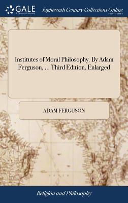 Institutes of Moral Philosophy. By Adam Ferguson, ... Third Edition, Enlarged - Ferguson, Adam