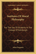 Institutes Of Moral Philosophy: For The Use Of Students In The College Of Edinburgh