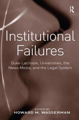 Institutional Failures: Duke Lacrosse, Universities, the News Media, and the Legal System - Wasserman, Howard M. (Editor)