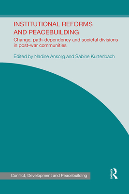 Institutional Reforms and Peacebuilding: Change, Path-Dependency and Societal Divisions in Post-War Communities - Ansorg, Nadine (Editor), and Kurtenbach, Sabine (Editor)