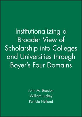 Institutionalizing a Broader View of Scholarship Into Colleges and Universities Through Boyer's Four Domains - Braxton, John M, and Luckey, William, and Helland, Patricia