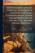Institutiones Linguae Graecae, Olim Quidem Scriptae  Nicolao Clenardo, Nunc Autem Ab Erroribus Multis Expurgatae, Meliori Ordine Digestae, ...