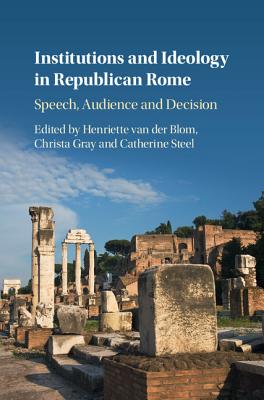 Institutions and Ideology in Republican Rome - Van Der Blom, Henriette (Editor), and Gray, Christa (Editor), and Steel, Catherine (Editor)