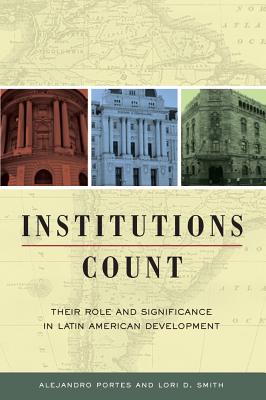 Institutions Count: Their Role and Significance in Latin American Development - Portes, Alejandro, Professor (Editor), and Smith, Lori D (Editor)