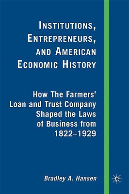 Institutions, Entrepreneurs, and American Economic History: How the Farmers' Loan and Trust Company Shaped the Laws of Business from 1822 to 1929 - Hansen, B