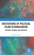 Institutions of Political Islam in Bangladesh: Histories, Agendas, and Strategies