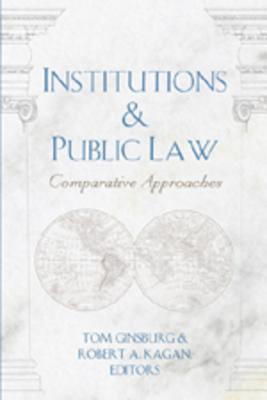 Institutions & Public Law: Comparative Approaches - Schultz, David A (Editor), and Ginsburg, Tom (Editor), and Kagan, Robert A (Editor)
