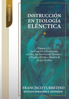 Instruccin en Teologa Elnctica - Vol. 2: Tpicos 5-11: La Creacin, la Providencia de Dios, los ngeles, el Pacto de la Naturaleza, el Pecado del Hombre - Dennison, James T (Editor), and de Sousa, Jorge M (Translated by), and Turretino, Francisco