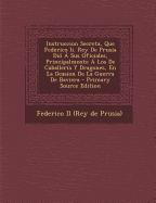 Instruccion Secreta, Que Federico II. Rey de Prusia Dio a Sus Oficiales, Principalmente a Los de Caballeria y Dragones, En La Ocasion de La Guerra de