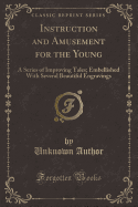 Instruction and Amusement for the Young: A Series of Improving Tales; Embellished with Several Beautiful Engravings (Classic Reprint)