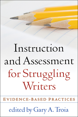 Instruction and Assessment for Struggling Writers: Evidence-Based Practices - Troia, Gary A, Professor (Editor)