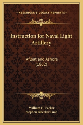 Instruction for Naval Light Artillery: Afloat and Ashore (1862) - Parker, William H, and Stephen Bleecker Luce (Editor)