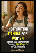 Instruction Manual For Women: Mapping Their Contradictions, Paradoxes, Why Women Lie and Lie About Lying