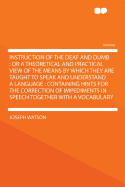 Instruction of the Deaf and Dumb: Or a Theoretical and Practical View of the Means by Which They Are Taught to Speak and Understand a Language: Containing Hints for the Correction of Impediments in Speech Together with a Vocabulary