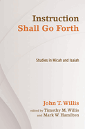 Instruction Shall Go Forth: Studies in Micah and Isaiah