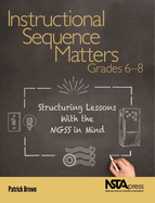 Instructional Sequence Matters, Grades 6-8: Structuring Lessons with the Ngss in Mind