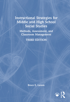 Instructional Strategies for Middle and High School Social Studies: Methods, Assessment, and Classroom Management - Larson, Bruce E