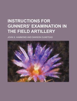 Instructions for Gunners' Examination in the Field Artillery - Hammond, John S