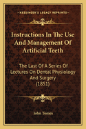 Instructions In The Use And Management Of Artificial Teeth: The Last Of A Series Of Lectures On Dental Physiology And Surgery (1851)