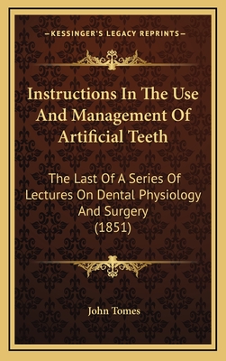 Instructions in the Use and Management of Artificial Teeth: The Last of a Series of Lectures on Dental Physiology and Surgery (1851) - Tomes, John