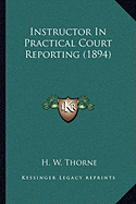 Instructor In Practical Court Reporting (1894) - Thorne, H W