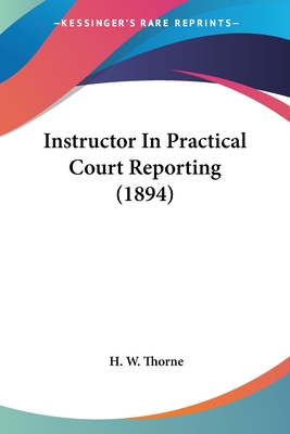 Instructor In Practical Court Reporting (1894) - Thorne, H W