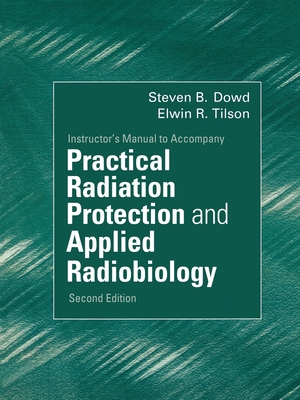 Instructor's Manual to Accompany Practical Radiation Protection and Applied Radiobiology 2nd Edition - Dowd, Steven B, and Tilson, Elwin R, Edd