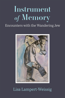 Instrument of Memory: Encounters with the Wandering Jew - Lampert-Weissig, Lisa